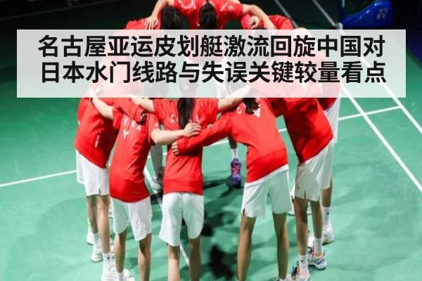 名古屋亚运皮划艇激流回旋中国对日本水门线路与失误关键较量看点