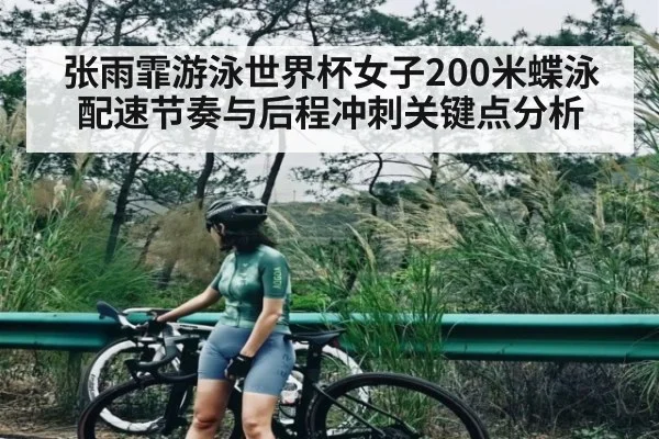 张雨霏游泳世界杯女子200米蝶泳配速节奏与后程冲刺关键点分析