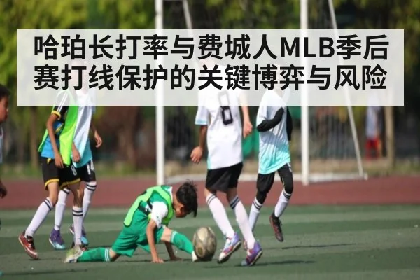 哈珀长打率与费城人MLB季后赛打线保护的关键博弈与风险